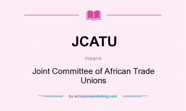 What does JCATU mean? It stands for Joint Committee of African Trade Unions