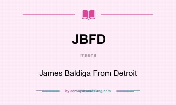What does JBFD mean? It stands for James Baldiga From Detroit