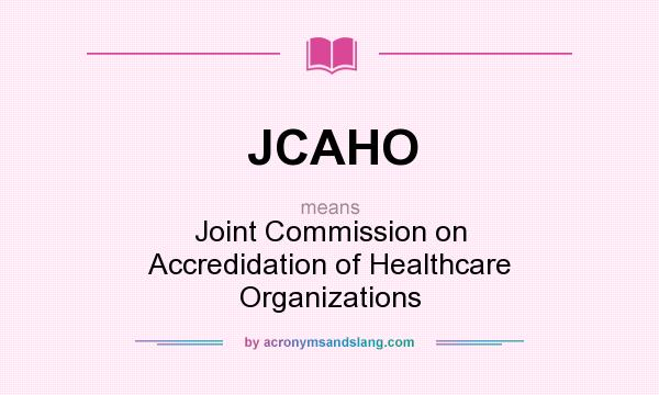 What does JCAHO mean? It stands for Joint Commission on Accredidation of Healthcare Organizations