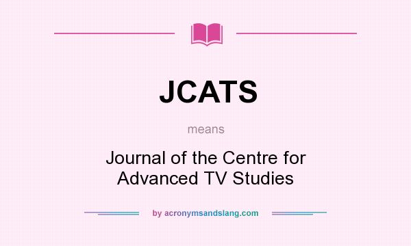What does JCATS mean? It stands for Journal of the Centre for Advanced TV Studies