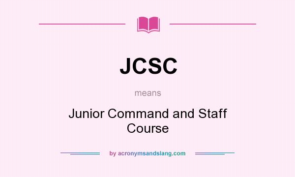 What does JCSC mean? It stands for Junior Command and Staff Course