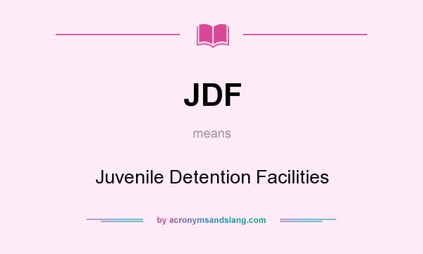 What does JDF mean? It stands for Juvenile Detention Facilities