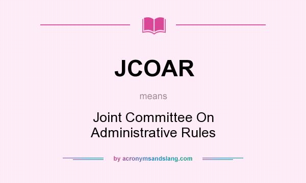 What does JCOAR mean? It stands for Joint Committee On Administrative Rules