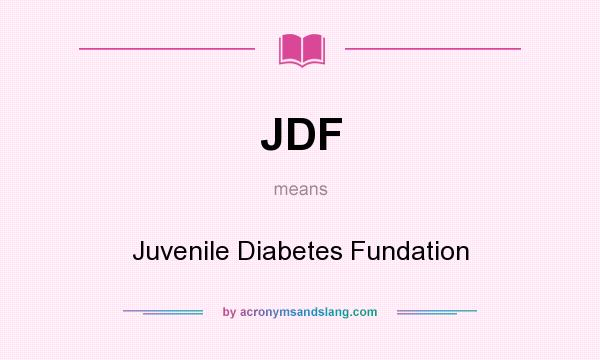 What does JDF mean? It stands for Juvenile Diabetes Fundation