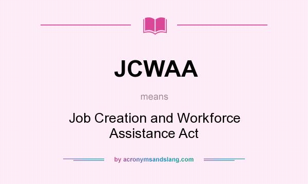 What does JCWAA mean? It stands for Job Creation and Workforce Assistance Act