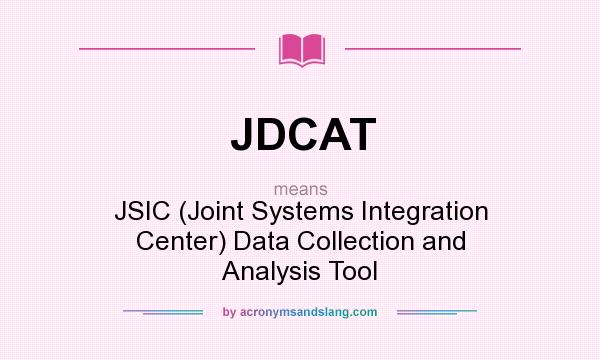 What does JDCAT mean? It stands for JSIC (Joint Systems Integration Center) Data Collection and Analysis Tool