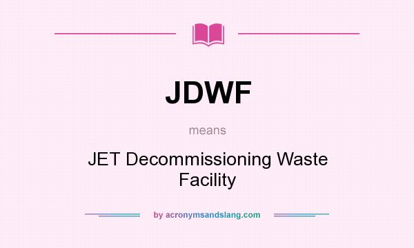 What does JDWF mean? It stands for JET Decommissioning Waste Facility