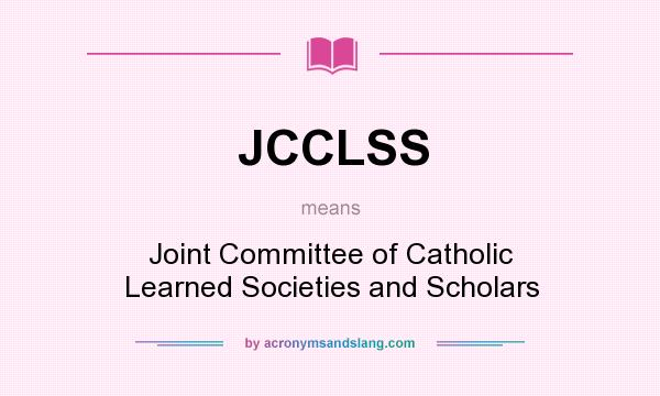 What does JCCLSS mean? It stands for Joint Committee of Catholic Learned Societies and Scholars