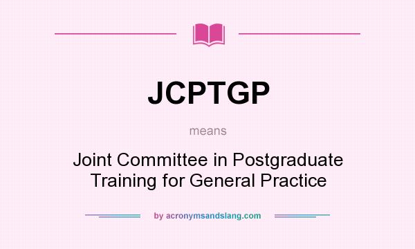 What does JCPTGP mean? It stands for Joint Committee in Postgraduate Training for General Practice