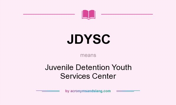 What does JDYSC mean? It stands for Juvenile Detention Youth Services Center