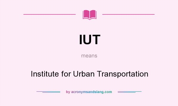 What does IUT mean? It stands for Institute for Urban Transportation