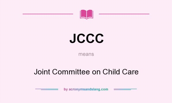 What does JCCC mean? It stands for Joint Committee on Child Care