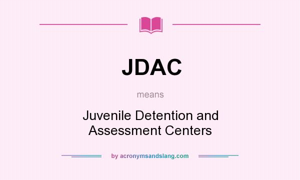 What does JDAC mean? It stands for Juvenile Detention and Assessment Centers