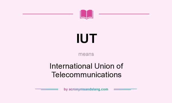 What does IUT mean? It stands for International Union of Telecommunications