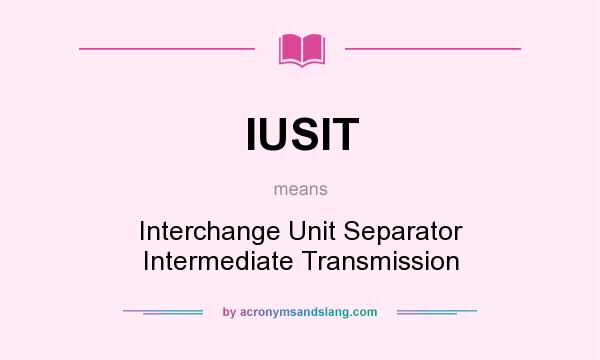 What does IUSIT mean? It stands for Interchange Unit Separator Intermediate Transmission