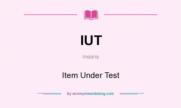 What does IUT mean? It stands for Item Under Test