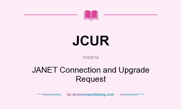 What does JCUR mean? It stands for JANET Connection and Upgrade Request