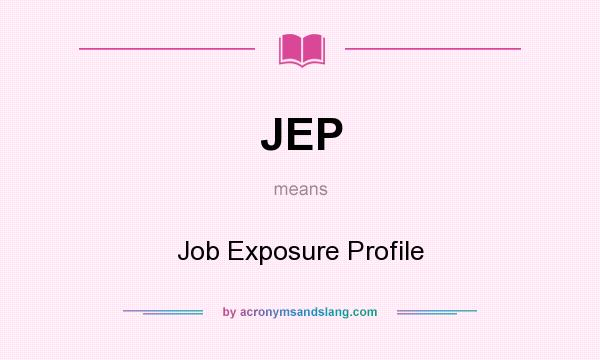 What does JEP mean? It stands for Job Exposure Profile