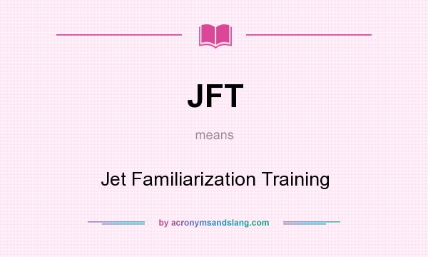 What does JFT mean? It stands for Jet Familiarization Training