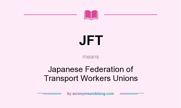 What does JFT mean? It stands for Japanese Federation of Transport Workers Unions