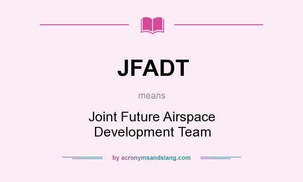 What does JFADT mean? It stands for Joint Future Airspace Development Team