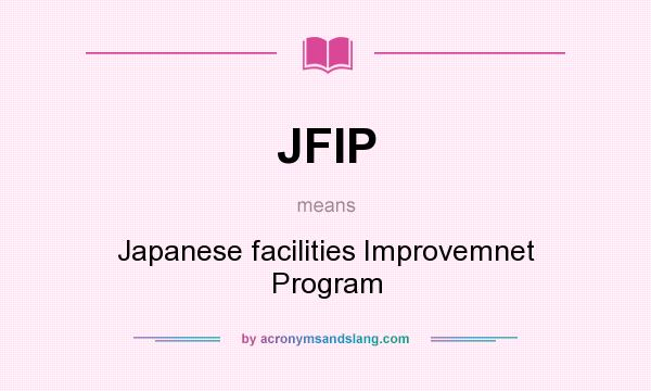 What does JFIP mean? It stands for Japanese facilities Improvemnet Program