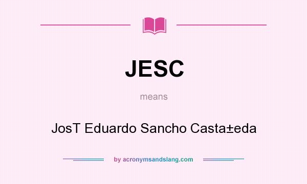 What does JESC mean? It stands for JosT Eduardo Sancho Casta±eda