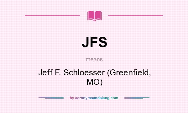 What does JFS mean? It stands for Jeff F. Schloesser (Greenfield, MO)