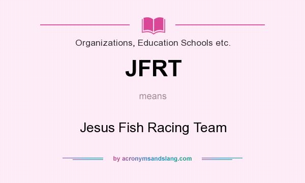 What does JFRT mean? It stands for Jesus Fish Racing Team