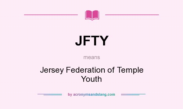 What does JFTY mean? It stands for Jersey Federation of Temple Youth