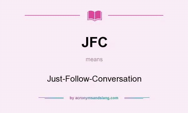 What does JFC mean? It stands for Just-Follow-Conversation