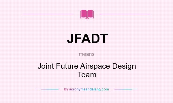 What does JFADT mean? It stands for Joint Future Airspace Design Team