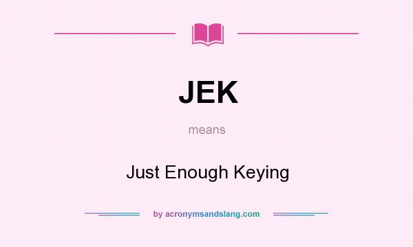 What does JEK mean? It stands for Just Enough Keying