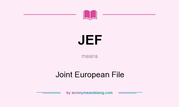 What does JEF mean? It stands for Joint European File