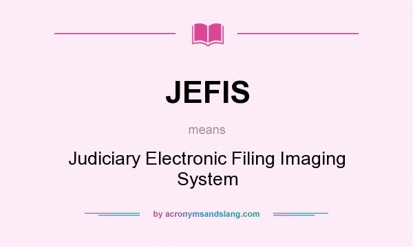 What does JEFIS mean? It stands for Judiciary Electronic Filing Imaging System