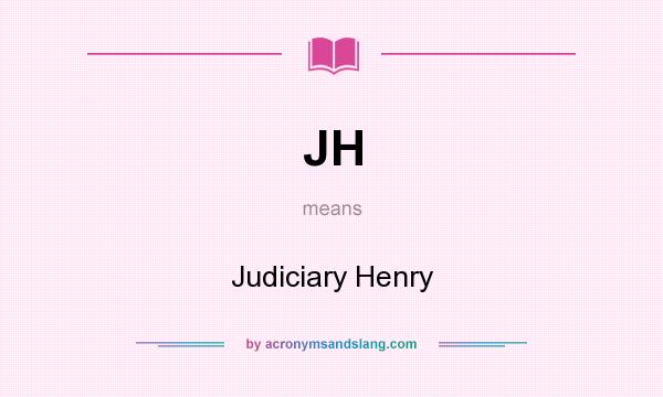What does JH mean? It stands for Judiciary Henry