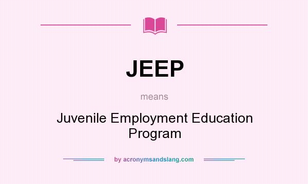 What does JEEP mean? It stands for Juvenile Employment Education Program