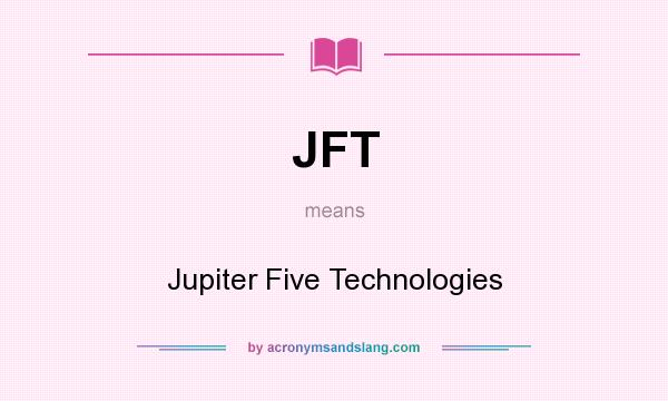 What does JFT mean? It stands for Jupiter Five Technologies