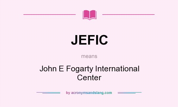 What does JEFIC mean? It stands for John E Fogarty International Center
