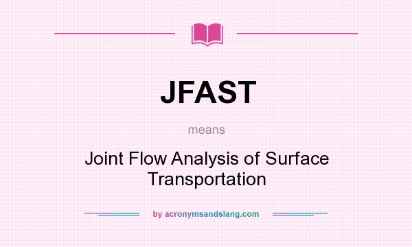 What does JFAST mean? It stands for Joint Flow Analysis of Surface Transportation
