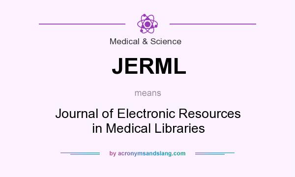 What does JERML mean? It stands for Journal of Electronic Resources in Medical Libraries