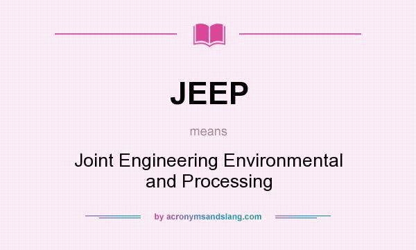 What does JEEP mean? It stands for Joint Engineering Environmental and Processing