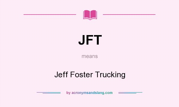What does JFT mean? It stands for Jeff Foster Trucking