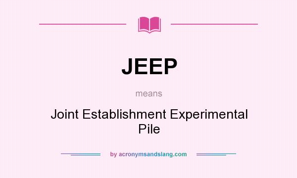 What does JEEP mean? It stands for Joint Establishment Experimental Pile