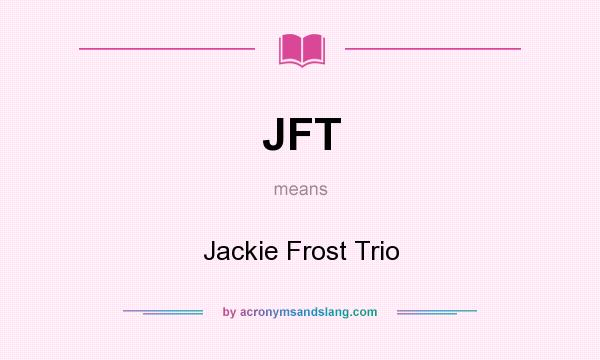 What does JFT mean? It stands for Jackie Frost Trio
