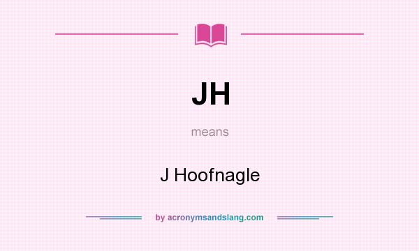 What does JH mean? It stands for J Hoofnagle