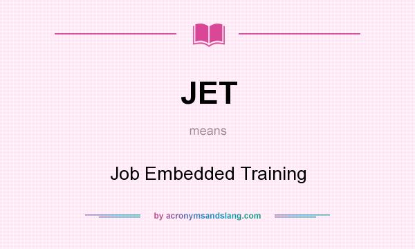 What does JET mean? It stands for Job Embedded Training