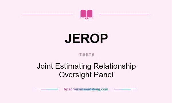 What does JEROP mean? It stands for Joint Estimating Relationship Oversight Panel