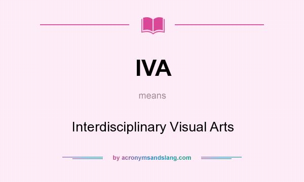 What does IVA mean? It stands for Interdisciplinary Visual Arts