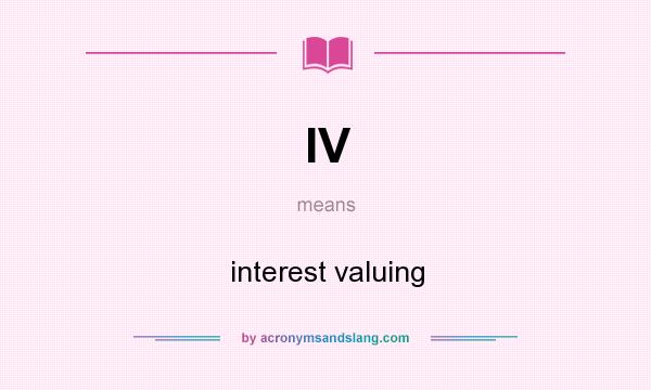 What does IV mean? It stands for interest valuing